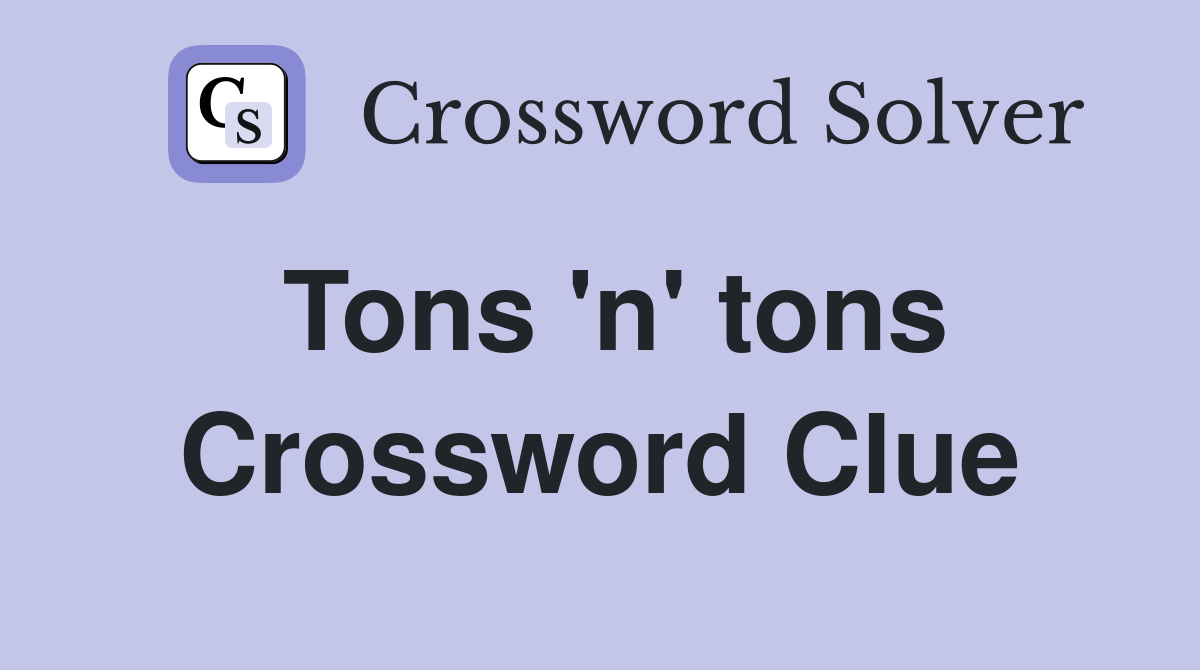 Tons 'n' tons Crossword Clue Answers Crossword Solver